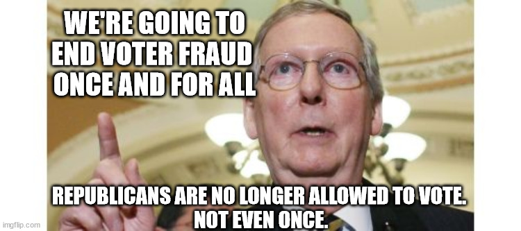 "The Villages" indicative of widespread republican problem. | WE'RE GOING TO END VOTER FRAUD 
ONCE AND FOR ALL; REPUBLICANS ARE NO LONGER ALLOWED TO VOTE.
 NOT EVEN ONCE. | image tagged in slimeball mitch,republican cheats,gop voter suppression | made w/ Imgflip meme maker