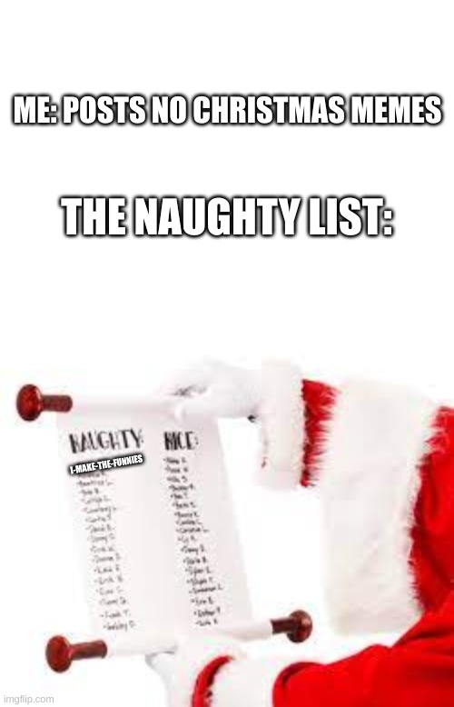 ME: POSTS NO CHRISTMAS MEMES; THE NAUGHTY LIST:; I-MAKE-THE-FUNNIES | image tagged in blank white template,christmas,grinch | made w/ Imgflip meme maker