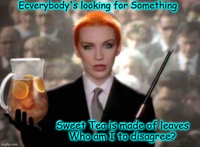 Lipton® has a new spokesperson |  Ecverybody's looking for Something; Sweet Tea is made of leaves
Who am I to disagree? | image tagged in vince vance,annie lennox,eurhythmics,sweet dreams,parody,memes | made w/ Imgflip meme maker