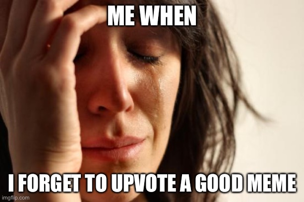 I’m not inactive | ME WHEN; I FORGET TO UPVOTE A GOOD MEME | image tagged in memes,first world problems | made w/ Imgflip meme maker
