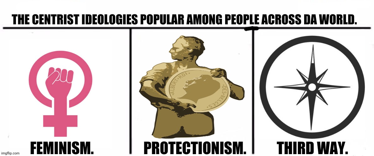 3x who would win | THE CENTRIST IDEOLOGIES POPULAR AMONG PEOPLE ACROSS DA WORLD. FEMINISM.                  PROTECTIONISM.           THIRD WAY. | image tagged in memes,politics,old | made w/ Imgflip meme maker