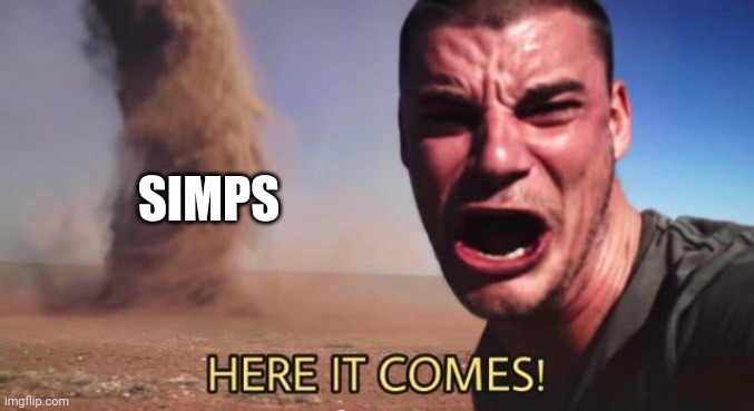 HERE IT COMES! | SIMPS | image tagged in here it comes | made w/ Imgflip meme maker