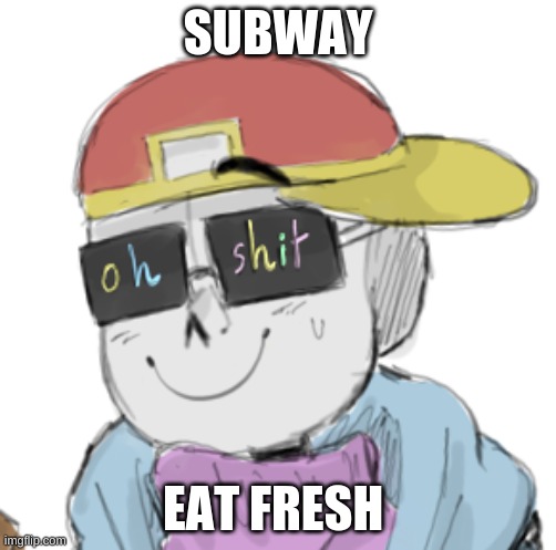 Subway Eat Fresh | SUBWAY; EAT FRESH | image tagged in fresh sans oh shit | made w/ Imgflip meme maker