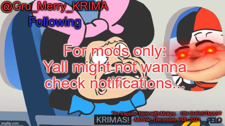 Gru's Christmas Temp | For mods only: Yall might not wanna check notifications... | image tagged in gru's christmas temp | made w/ Imgflip meme maker