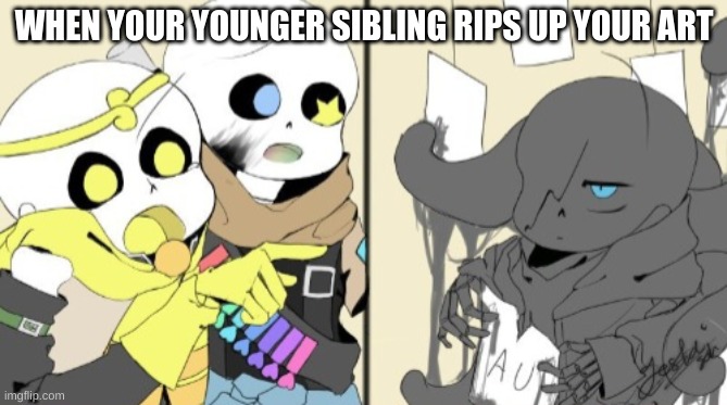 Happens to me all the time.... | WHEN YOUR YOUNGER SIBLING RIPS UP YOUR ART | image tagged in sans yelling at sans,nightmare sans,ink sans,dream sans | made w/ Imgflip meme maker