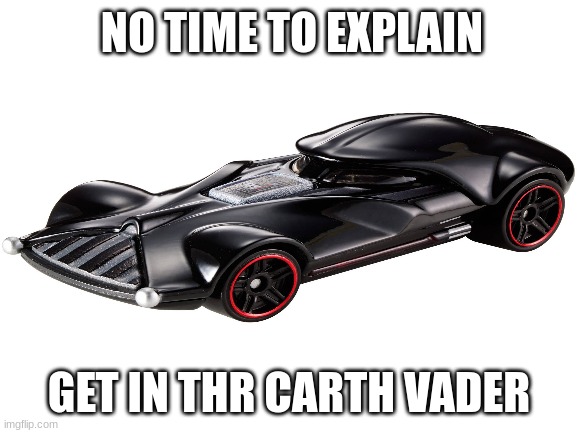 hop on in! | NO TIME TO EXPLAIN; GET IN THR CARTH VADER | image tagged in memes,cars,star wars | made w/ Imgflip meme maker