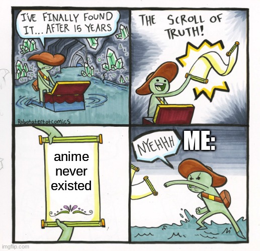 The Scroll Of Truth | ME:; anime never existed | image tagged in memes,the scroll of truth | made w/ Imgflip meme maker