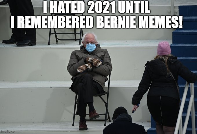 Bernie sitting | I HATED 2021 UNTIL I REMEMBERED BERNIE MEMES! | image tagged in bernie sitting | made w/ Imgflip meme maker