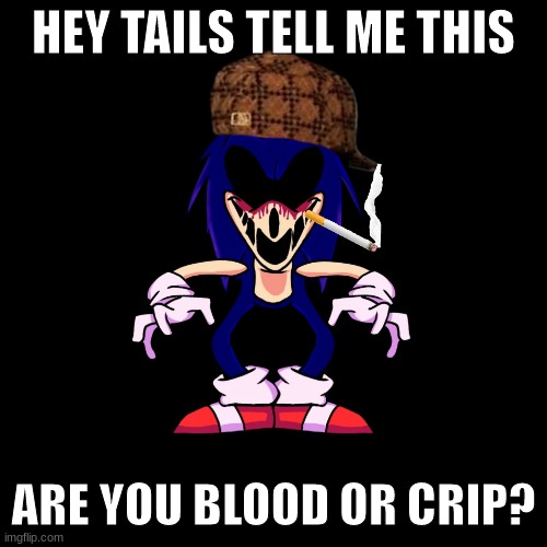 Blood or crip? | HEY TAILS TELL ME THIS; ARE YOU BLOOD OR CRIP? | image tagged in sonic exe says | made w/ Imgflip meme maker