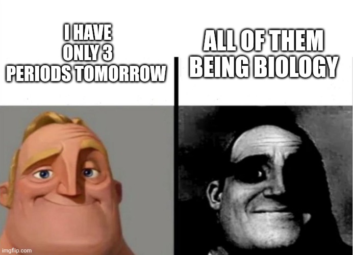 School stuff | I HAVE ONLY 3 PERIODS TOMORROW; ALL OF THEM BEING BIOLOGY | image tagged in teacher's copy,memes | made w/ Imgflip meme maker