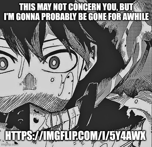 https://imgflip.com/i/5y4awx look in the comments | THIS MAY NOT CONCERN YOU, BUT I'M GONNA PROBABLY BE GONE FOR AWHILE; HTTPS://IMGFLIP.COM/I/5Y4AWX | image tagged in vigilante deku | made w/ Imgflip meme maker