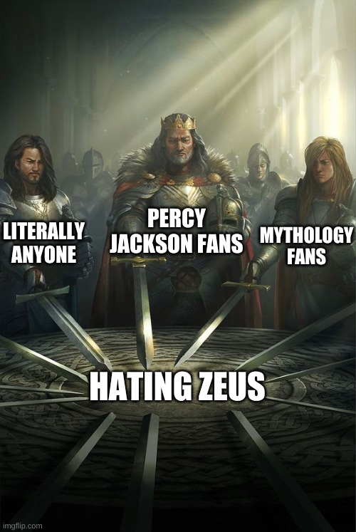 Screw you, Zeus | PERCY JACKSON FANS; LITERALLY ANYONE; MYTHOLOGY FANS; HATING ZEUS | image tagged in knights of the round table | made w/ Imgflip meme maker