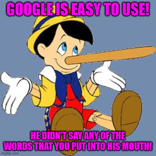 Pinocchio | GOOGLE IS EASY TO USE! HE DIDN'T SAY ANY OF THE WORDS THAT YOU PUT INTO HIS MOUTH! | image tagged in pinocchio | made w/ Imgflip meme maker