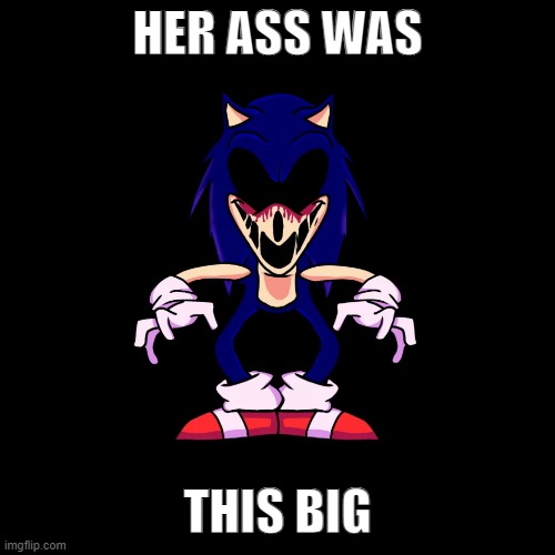 sonic.exe says | HER ASS WAS; THIS BIG | image tagged in sonic exe says | made w/ Imgflip meme maker