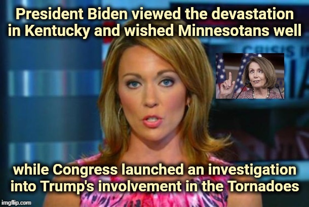 "I'm from the Government and I'm here to help" | President Biden viewed the devastation in Kentucky and wished Minnesotans well; while Congress launched an investigation into Trump's involvement in the Tornadoes | image tagged in real news network,politicians suck,trump derangement syndrome,nancy pelosi wtf,government corruption | made w/ Imgflip meme maker
