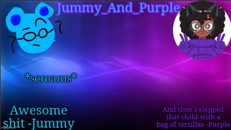 Jummy and Purple temp bcuz bord | *screams* | image tagged in jummy and purple temp bcuz bord | made w/ Imgflip meme maker