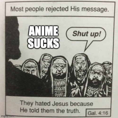 They hated jesus because he told them the truth | ANIME SUCKS | image tagged in they hated jesus because he told them the truth | made w/ Imgflip meme maker