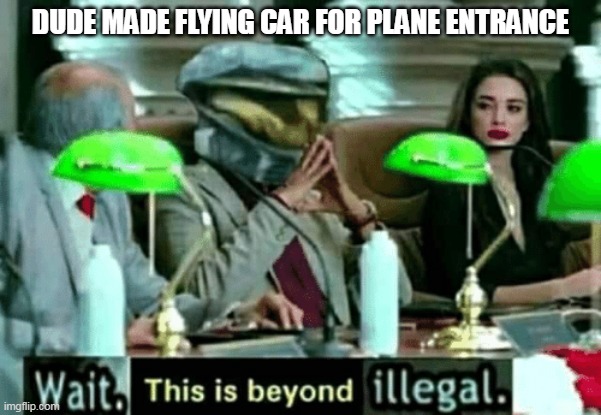 Wait, this is beyond illegal | DUDE MADE FLYING CAR FOR PLANE ENTRANCE | image tagged in wait this is beyond illegal | made w/ Imgflip meme maker