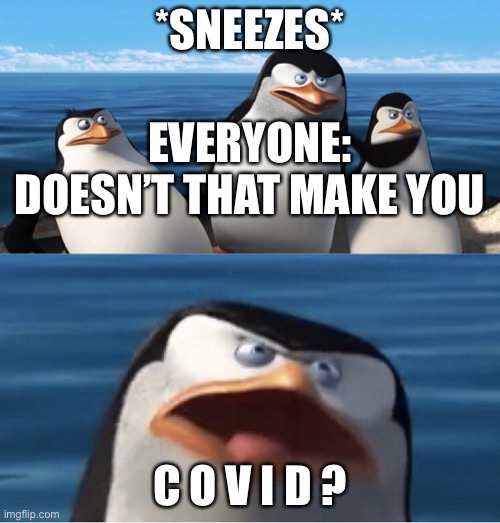 Clever title was infected | *SNEEZES*; EVERYONE: DOESN’T THAT MAKE YOU; C O V I D ? | image tagged in doesn't that make you | made w/ Imgflip meme maker