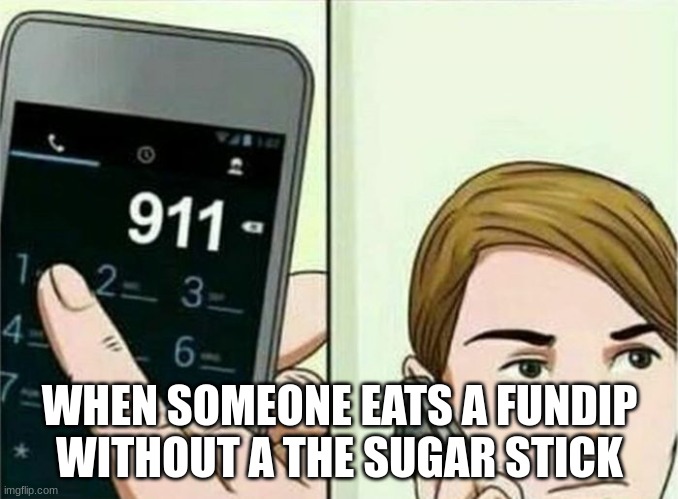 cringe | WHEN SOMEONE EATS A FUNDIP WITHOUT A THE SUGAR STICK | image tagged in calling 911 | made w/ Imgflip meme maker