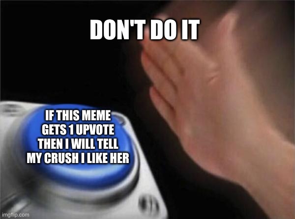 Blank Nut Button | DON'T DO IT; IF THIS MEME GETS 1 UPVOTE THEN I WILL TELL MY CRUSH I LIKE HER | image tagged in memes,blank nut button | made w/ Imgflip meme maker