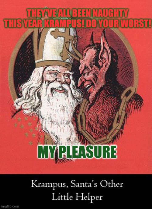 Merry Christmas | THEY'VE ALL BEEN NAUGHTY THIS YEAR KRAMPUS! DO YOUR WORST! MY PLEASURE | image tagged in krampus,santa claus,merry christmas,kill em all | made w/ Imgflip meme maker