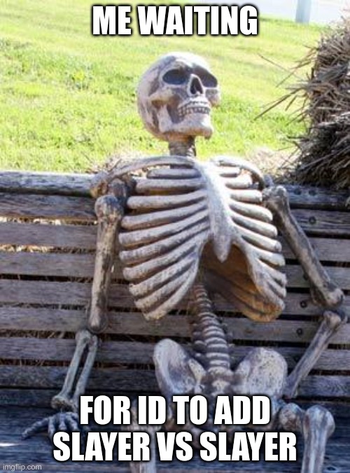 Waiting Skeleton | ME WAITING; FOR ID TO ADD SLAYER VS SLAYER | image tagged in memes,waiting skeleton | made w/ Imgflip meme maker