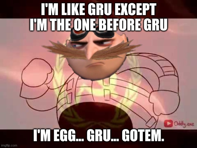 Dr.Grubotnik Original meme | I'M LIKE GRU EXCEPT I'M THE ONE BEFORE GRU; I'M EGG... GRU... GOTEM. | image tagged in gaming | made w/ Imgflip meme maker