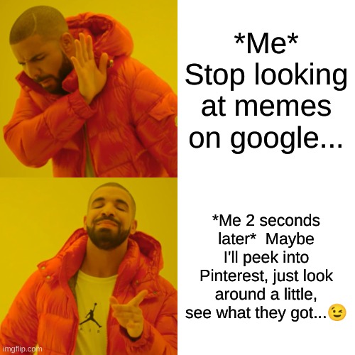 Memes Meme | *Me* Stop looking at memes on google... *Me 2 seconds later*  Maybe I'll peek into Pinterest, just look around a little, see what they got...😉 | image tagged in memes,drake hotline bling | made w/ Imgflip meme maker