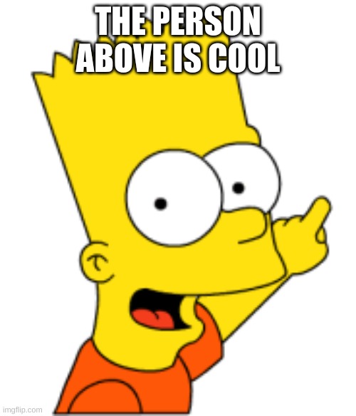 Bart Pointing Up | THE PERSON ABOVE IS COOL | image tagged in bart pointing up | made w/ Imgflip meme maker