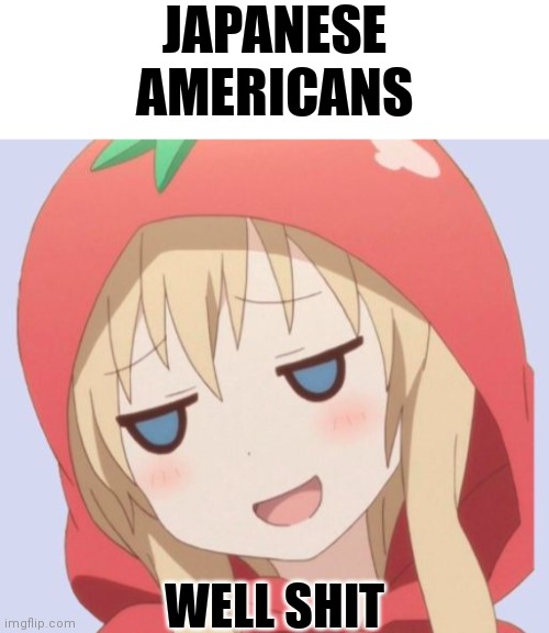 JAPANESE AMERICANS WELL SHIT | image tagged in blank white template,anime welp face | made w/ Imgflip meme maker