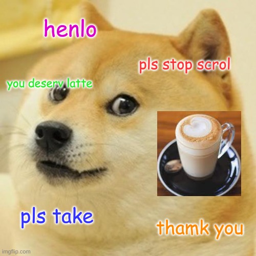 doge give you gift | henlo; pls stop scrol; you deserv latte; pls take; thamk you | image tagged in memes,doge | made w/ Imgflip meme maker