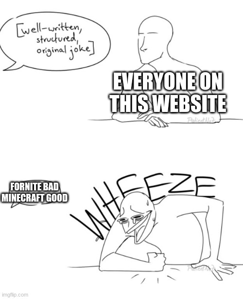 Come one, we need more original jokes |  EVERYONE ON THIS WEBSITE; FORNITE BAD MINECRAFT GOOD | image tagged in wheeze | made w/ Imgflip meme maker