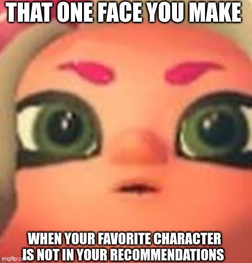 that one time | THAT ONE FACE YOU MAKE; WHEN YOUR FAVORITE CHARACTER IS NOT IN YOUR RECOMMENDATIONS | image tagged in that one moment when,face,inkling,no | made w/ Imgflip meme maker