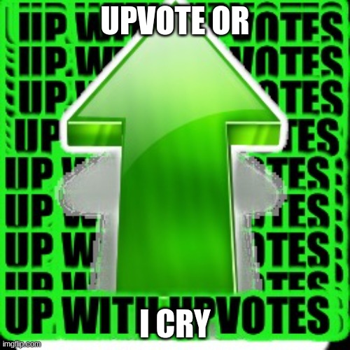upvote | UPVOTE OR; I CRY | image tagged in upvote | made w/ Imgflip meme maker