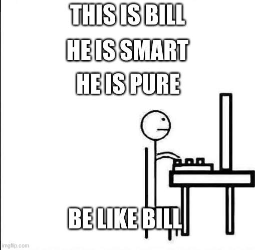Be Like Bill Original | HE IS SMART; THIS IS BILL; HE IS PURE; BE LIKE BILL | image tagged in be like bill original | made w/ Imgflip meme maker