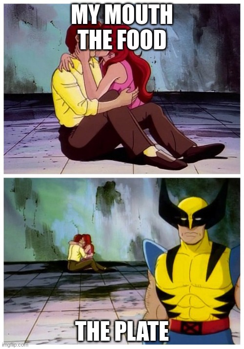 Couple makes out while Wolverine looks disappointed | MY MOUTH
THE FOOD; THE PLATE | image tagged in couple makes out while wolverine looks disappointed | made w/ Imgflip meme maker