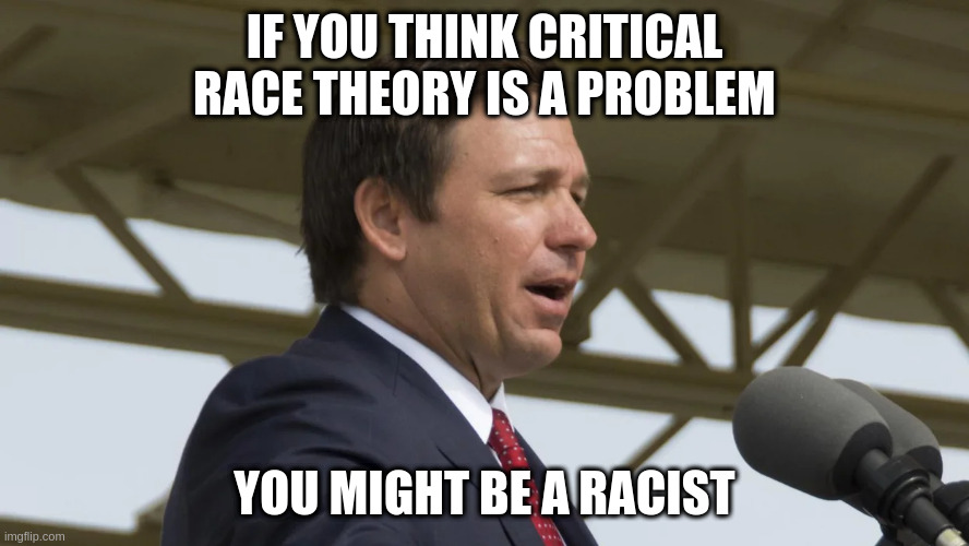 Yeah Gov. Ron DeSantis, I mean you | IF YOU THINK CRITICAL RACE THEORY IS A PROBLEM; YOU MIGHT BE A RACIST | image tagged in ron desantis,racism,critical race theory | made w/ Imgflip meme maker