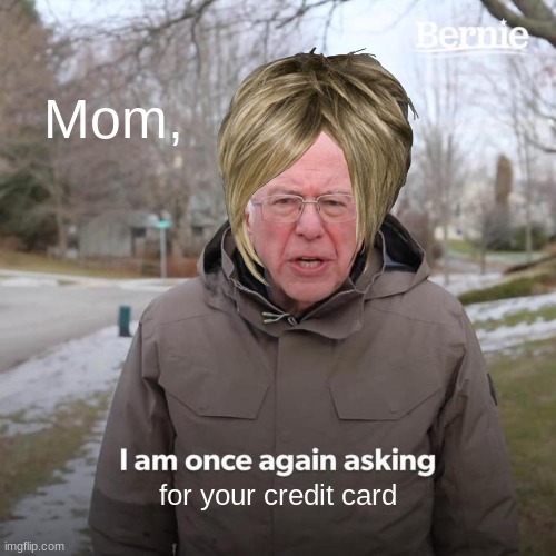 DAMNIT BERNIE | Mom, for your credit card | image tagged in memes,bernie i am once again asking for your support | made w/ Imgflip meme maker