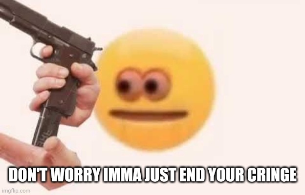 Pov: you posted cringe | DON'T WORRY IMMA JUST END YOUR CRINGE | image tagged in i just want to talk | made w/ Imgflip meme maker