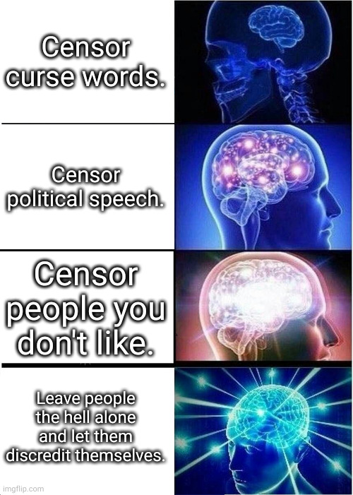 looking a you imgflip | Censor curse words. Censor political speech. Censor people you don't like. Leave people the hell alone and let them discredit themselves. | image tagged in memes,expanding brain | made w/ Imgflip meme maker