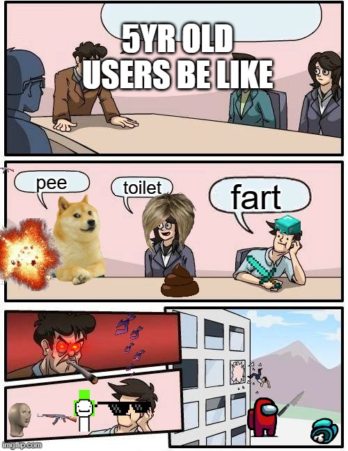 5 year old users be like | 5YR OLD USERS BE LIKE; pee; toilet; fart | image tagged in memes,boardroom meeting suggestion | made w/ Imgflip meme maker