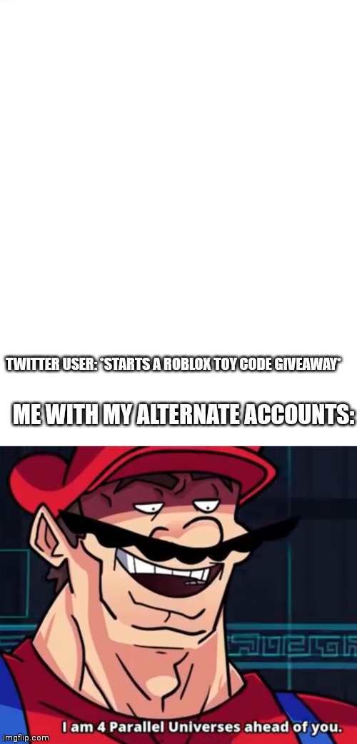 ME WITH MY ALTERNATE ACCOUNTS:; TWITTER USER: *STARTS A ROBLOX TOY CODE GIVEAWAY* | image tagged in i am 4 parallel universes ahead of you,memes,mario,speedrun | made w/ Imgflip meme maker