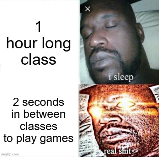 Those 2 secs are very valuble | 1 hour long class; 2 seconds in between classes to play games | image tagged in memes,sleeping shaq | made w/ Imgflip meme maker