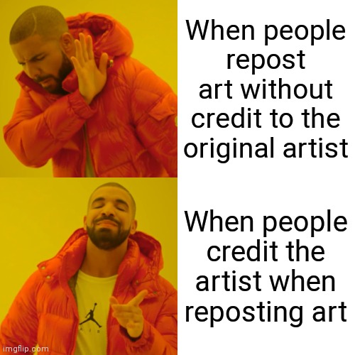 HUGE problem in this stream. It is a very bad problem for many reasons | When people repost art without credit to the original artist; When people credit the artist when reposting art | image tagged in memes,drake hotline bling | made w/ Imgflip meme maker