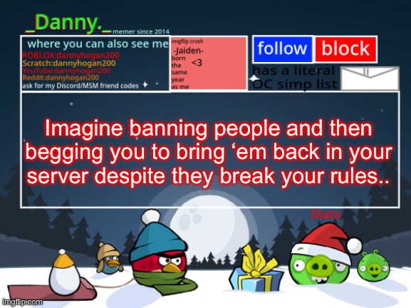 _Danny._ Christmas Announcement template | Imagine banning people and then begging you to bring ‘em back in your server despite they break your rules.. | image tagged in _danny _ christmas announcement template | made w/ Imgflip meme maker