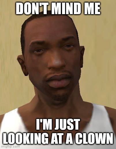 Carl Johnson | DON'T MIND ME; I'M JUST LOOKING AT A CLOWN | image tagged in carl johnson | made w/ Imgflip meme maker