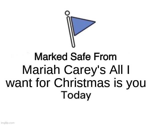 Marked Safe From Meme | Mariah Carey's All I want for Christmas is you | image tagged in memes,marked safe from | made w/ Imgflip meme maker