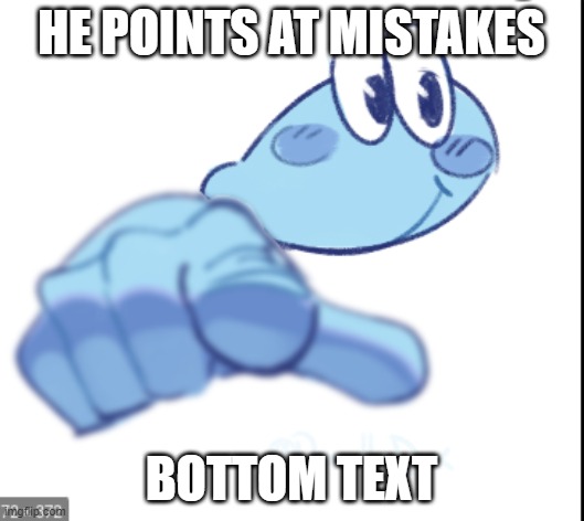 . . . . . . . . . . | HE POINTS AT MISTAKES; BOTTOM TEXT | image tagged in fingore pointing | made w/ Imgflip meme maker