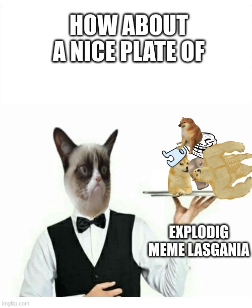 meme lasgania | HOW ABOUT A NICE PLATE OF; EXPLODIG MEME LASGANIA | image tagged in grumpy cat waiter | made w/ Imgflip meme maker